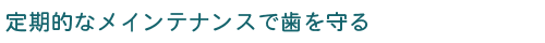 定期的なメインテナンスで歯を守る